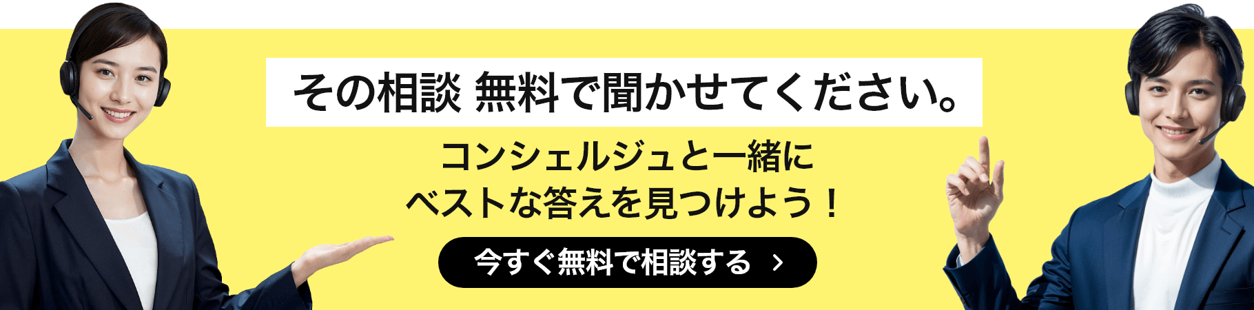 その相談 無料で聞かせてください。コンシェルジュと一緒にベストな答えを見つけよう! 今すぐ無料で相談する